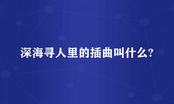 深海寻人里的插曲叫什么?