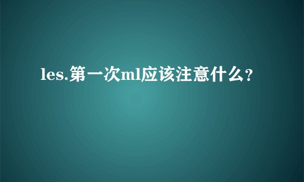 les.第一次ml应该注意什么？