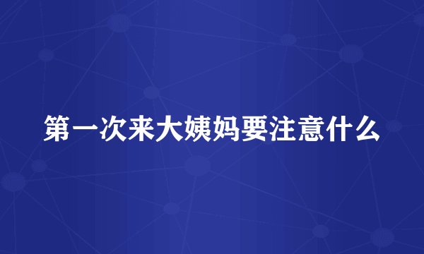 第一次来大姨妈要注意什么