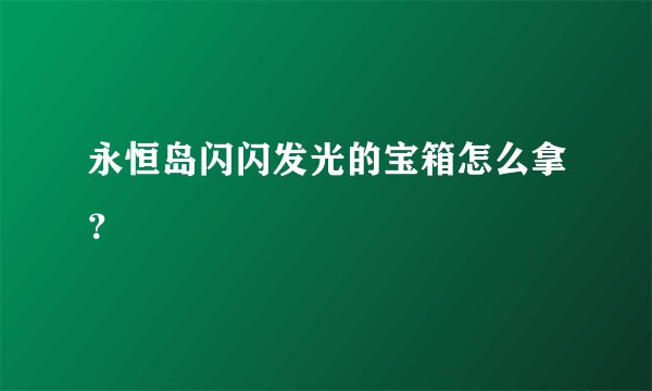 永恒岛闪闪发光的宝箱怎么拿?