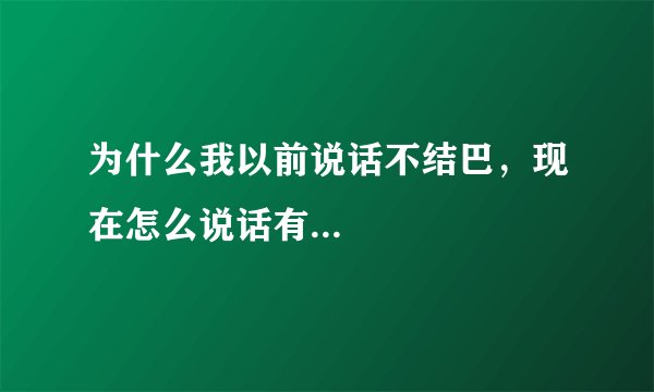 为什么我以前说话不结巴，现在怎么说话有...