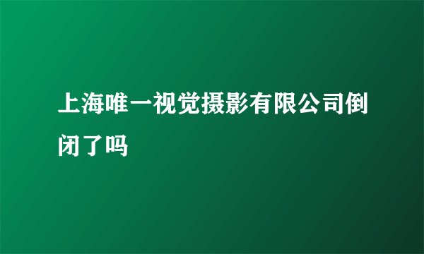 上海唯一视觉摄影有限公司倒闭了吗