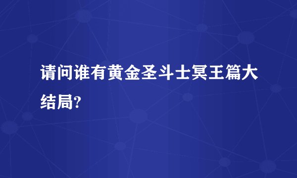 请问谁有黄金圣斗士冥王篇大结局?
