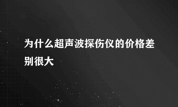 为什么超声波探伤仪的价格差别很大