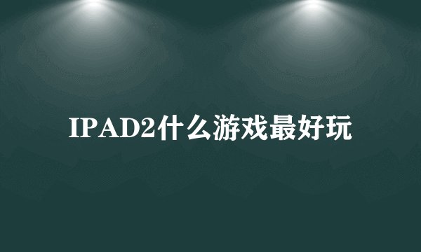 IPAD2什么游戏最好玩