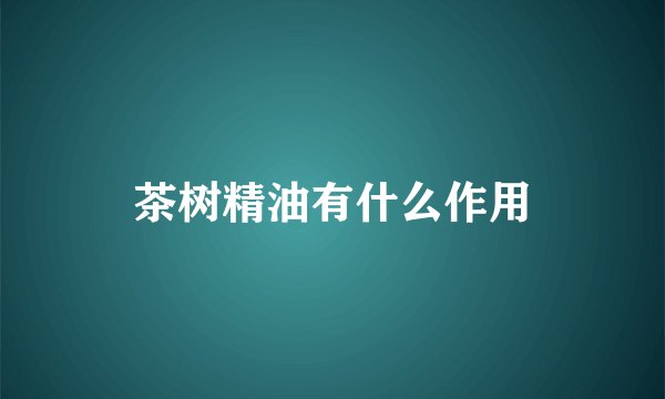 茶树精油有什么作用