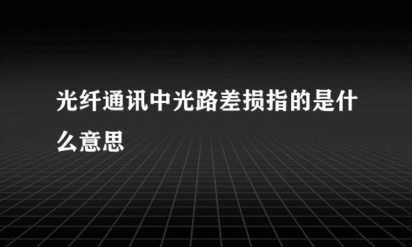 光纤通讯中光路差损指的是什么意思