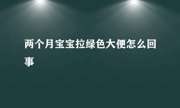 两个月宝宝拉绿色大便怎么回事