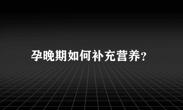 孕晚期如何补充营养？