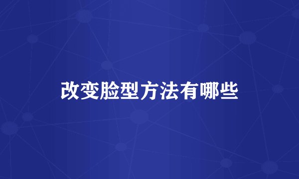 改变脸型方法有哪些
