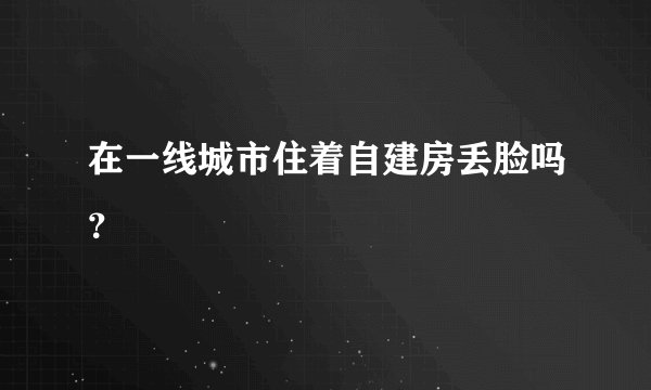 在一线城市住着自建房丢脸吗?