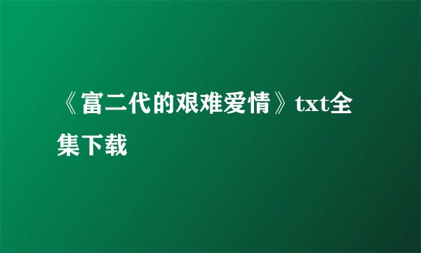 《富二代的艰难爱情》txt全集下载