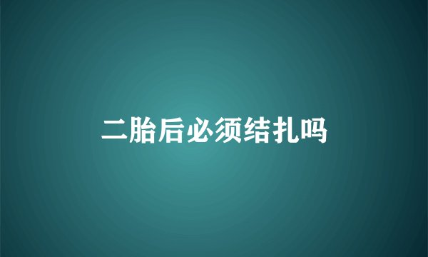 二胎后必须结扎吗
