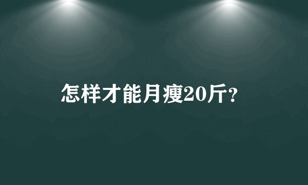 怎样才能月瘦20斤？