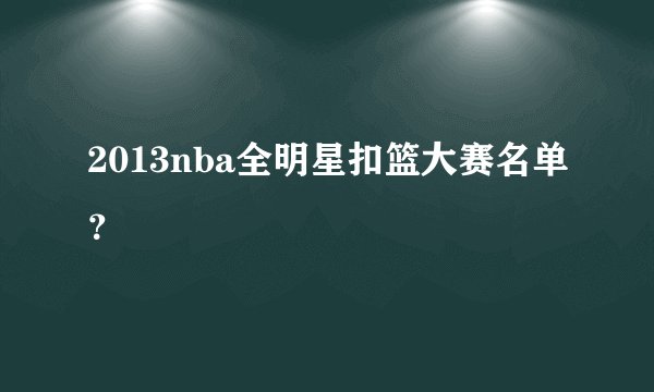 2013nba全明星扣篮大赛名单？