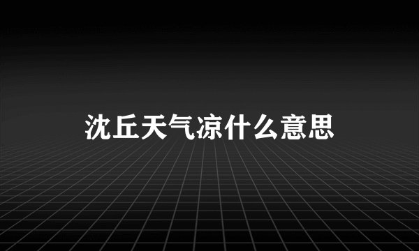 沈丘天气凉什么意思