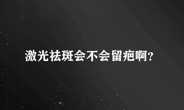 激光祛斑会不会留疤啊？