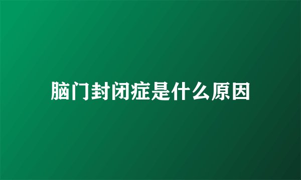 脑门封闭症是什么原因