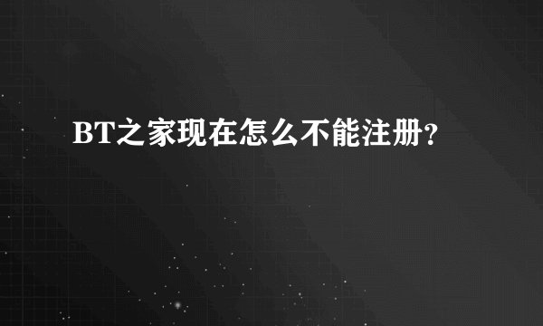 BT之家现在怎么不能注册？