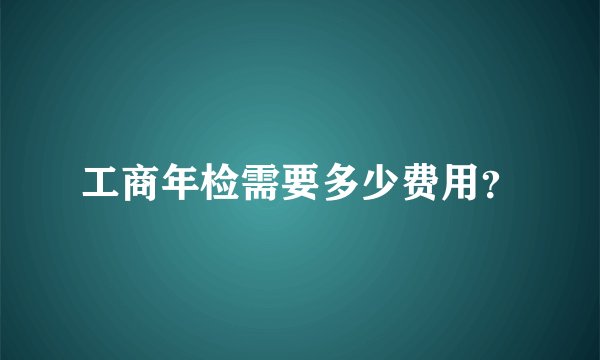 工商年检需要多少费用？
