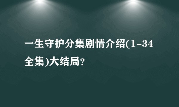 一生守护分集剧情介绍(1-34全集)大结局？
