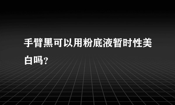 手臂黑可以用粉底液暂时性美白吗？