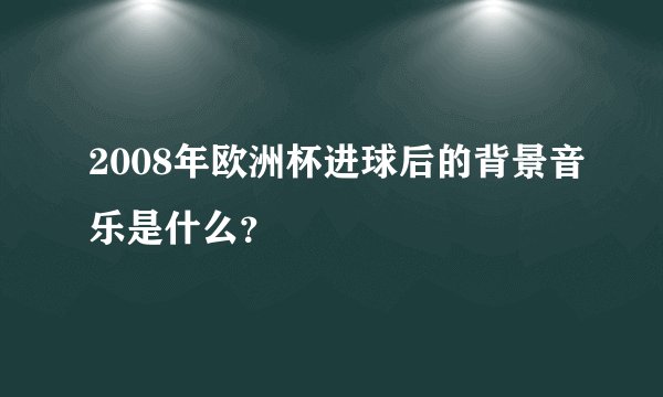 2008年欧洲杯进球后的背景音乐是什么？