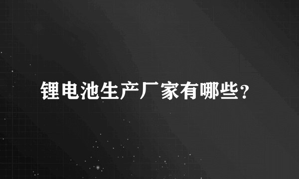 锂电池生产厂家有哪些？