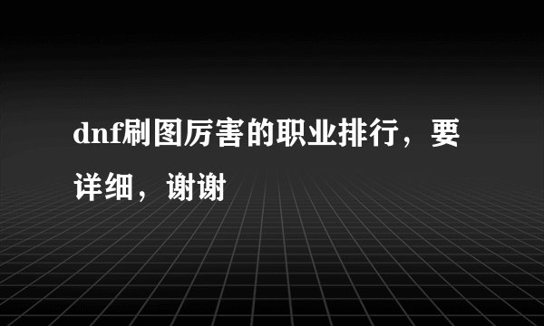 dnf刷图厉害的职业排行，要详细，谢谢