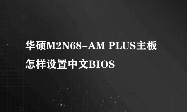 华硕M2N68-AM PLUS主板怎样设置中文BIOS