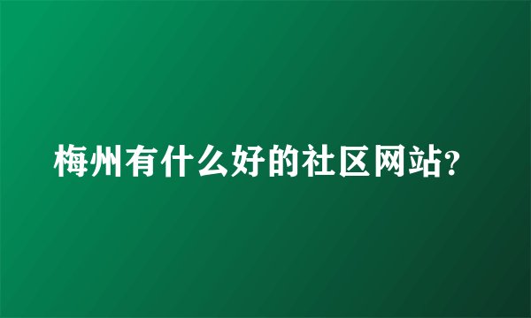 梅州有什么好的社区网站？