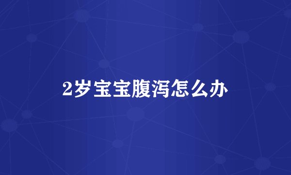 2岁宝宝腹泻怎么办