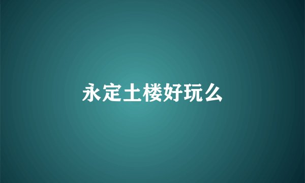 永定土楼好玩么