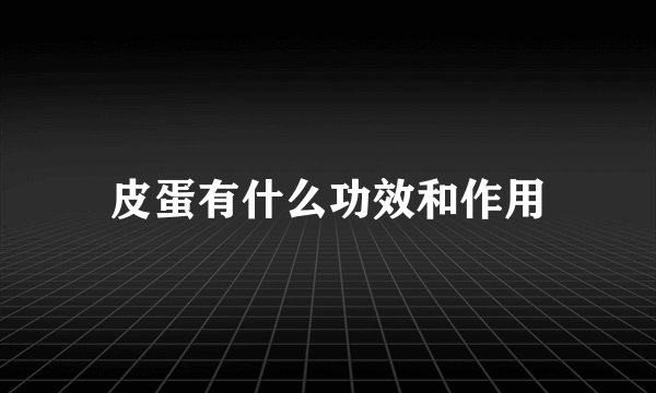 皮蛋有什么功效和作用