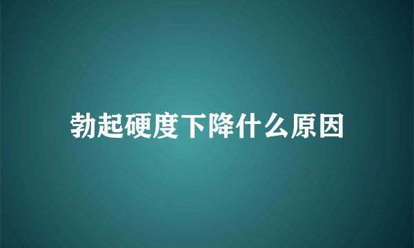 勃起硬度下降什么原因
