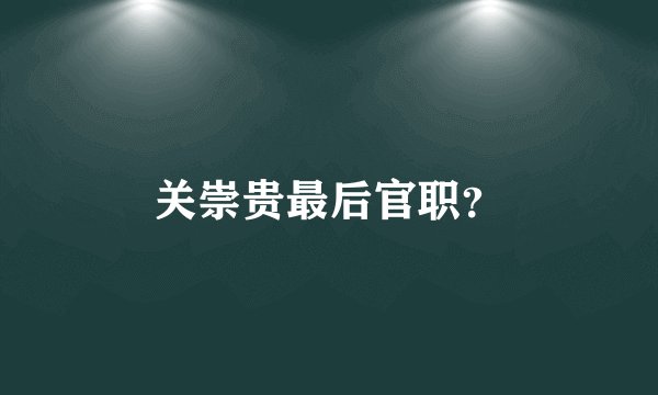 关崇贵最后官职？