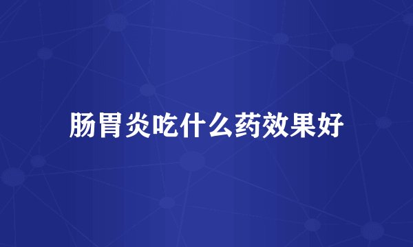 肠胃炎吃什么药效果好