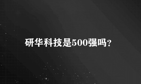 研华科技是500强吗？