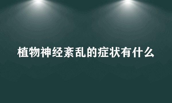 植物神经紊乱的症状有什么