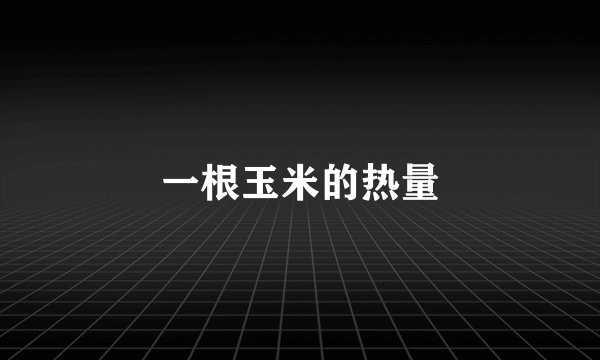 一根玉米的热量