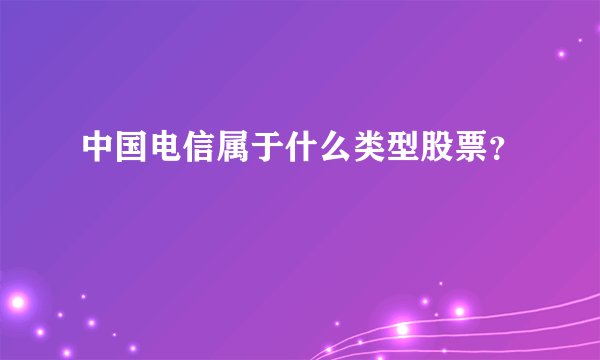 中国电信属于什么类型股票？