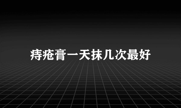痔疮膏一天抹几次最好