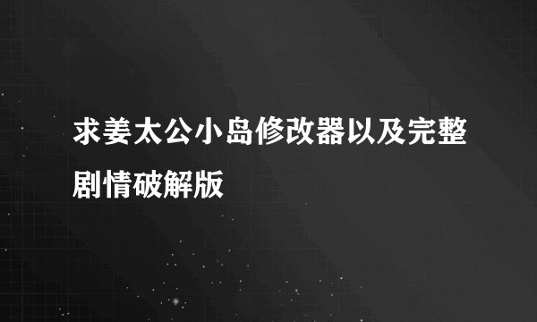 求姜太公小岛修改器以及完整剧情破解版