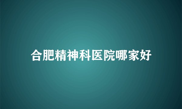 合肥精神科医院哪家好