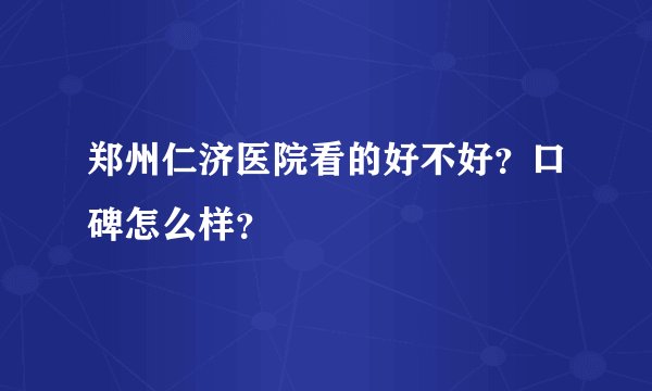郑州仁济医院看的好不好？口碑怎么样？
