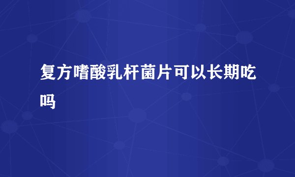 复方嗜酸乳杆菌片可以长期吃吗