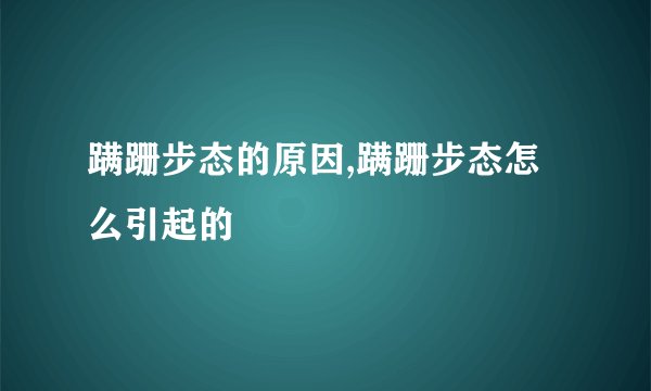 蹒跚步态的原因,蹒跚步态怎么引起的