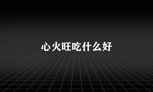 心火旺吃什么好