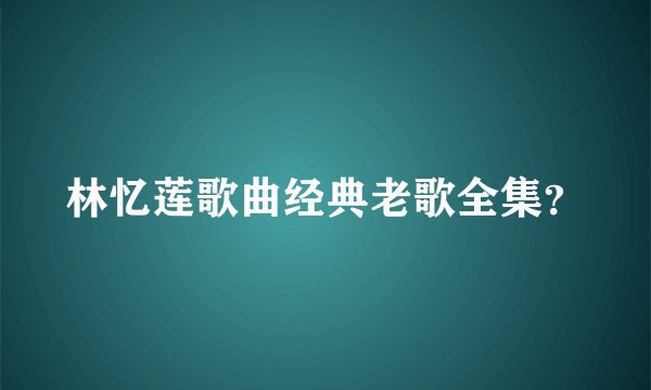 林忆莲歌曲经典老歌全集？