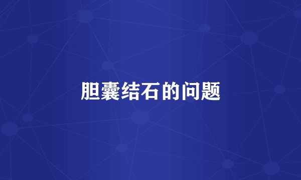 胆囊结石的问题